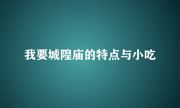 我要城隍庙的特点与小吃
