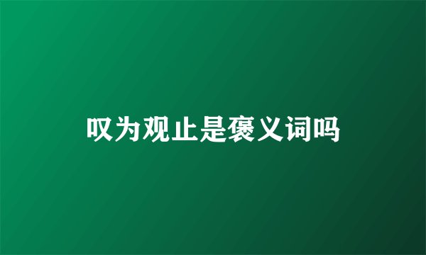 叹为观止是褒义词吗