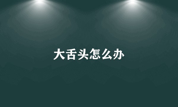 大舌头怎么办