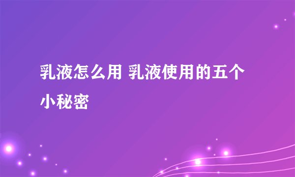 乳液怎么用 乳液使用的五个小秘密