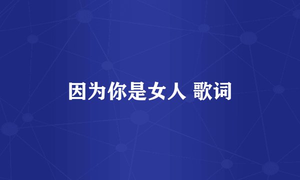 因为你是女人 歌词