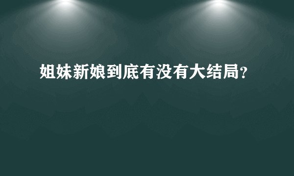 姐妹新娘到底有没有大结局？