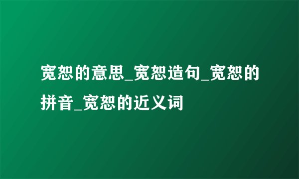 宽恕的意思_宽恕造句_宽恕的拼音_宽恕的近义词