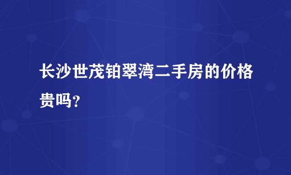 长沙世茂铂翠湾二手房的价格贵吗？
