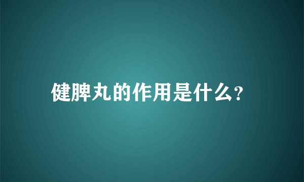 健脾丸的作用是什么？