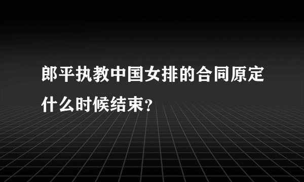 郎平执教中国女排的合同原定什么时候结束?