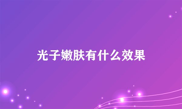 光子嫩肤有什么效果
