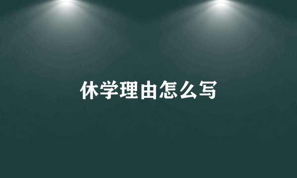 休学理由怎么写