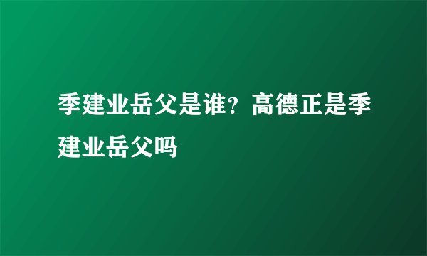季建业岳父是谁？高德正是季建业岳父吗