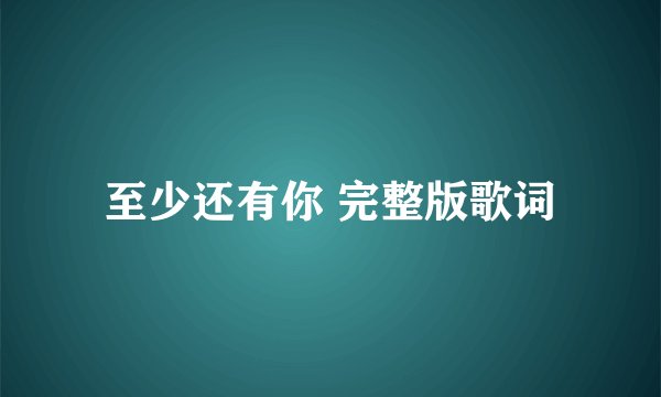 至少还有你 完整版歌词