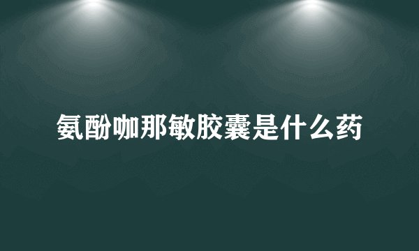 氨酚咖那敏胶囊是什么药