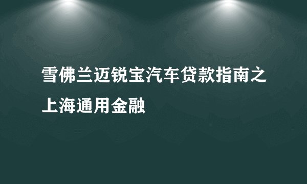 雪佛兰迈锐宝汽车贷款指南之上海通用金融
