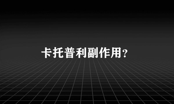 卡托普利副作用？
