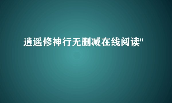 逍遥修神行无删减在线阅读