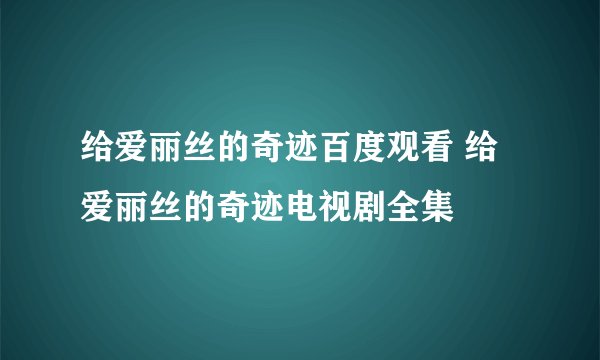 给爱丽丝的奇迹百度观看 给爱丽丝的奇迹电视剧全集