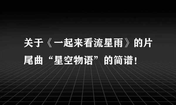 关于《一起来看流星雨》的片尾曲“星空物语”的简谱！