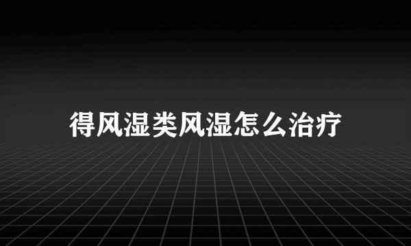 得风湿类风湿怎么治疗