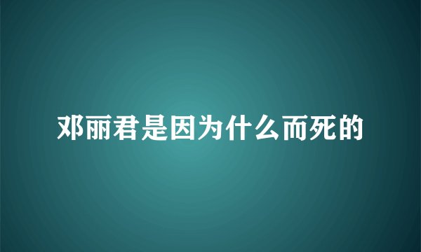 邓丽君是因为什么而死的