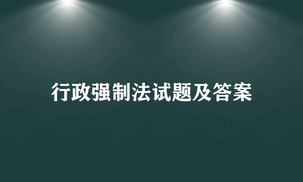 行政强制法试题及答案