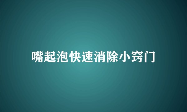嘴起泡快速消除小窍门