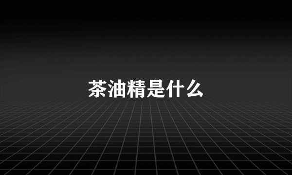 茶油精是什么