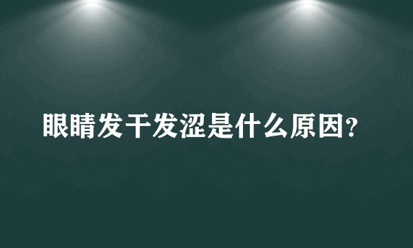 眼睛发干发涩是什么原因？
