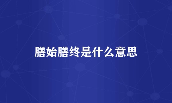 膳始膳终是什么意思