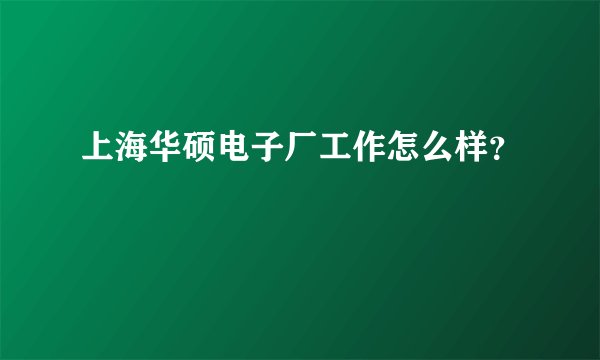 上海华硕电子厂工作怎么样？