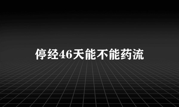 停经46天能不能药流