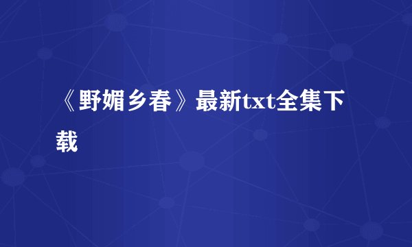 《野媚乡春》最新txt全集下载