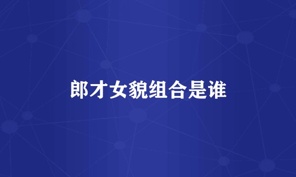 郎才女貌组合是谁