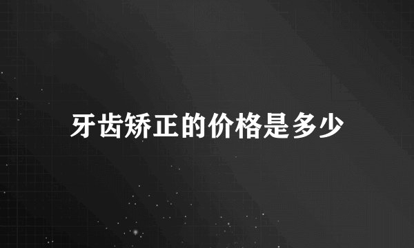 牙齿矫正的价格是多少