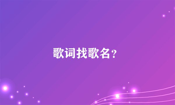 歌词找歌名?