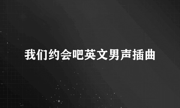 我们约会吧英文男声插曲