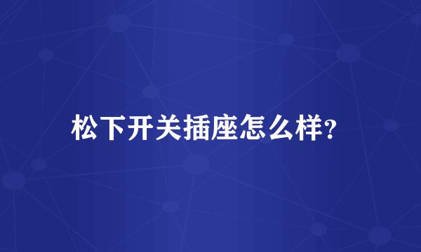 松下开关插座怎么样？