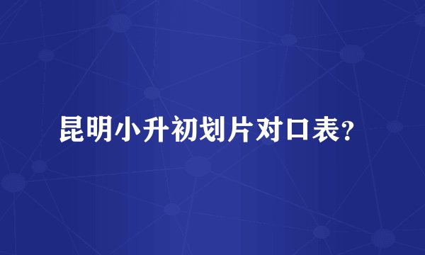昆明小升初划片对口表？