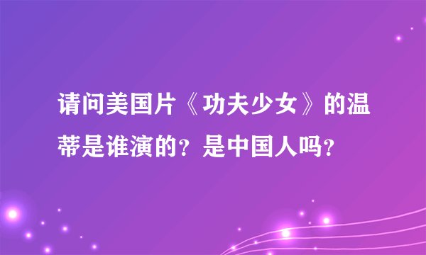 请问美国片《功夫少女》的温蒂是谁演的？是中国人吗？
