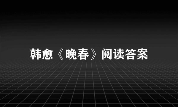 韩愈《晚春》阅读答案