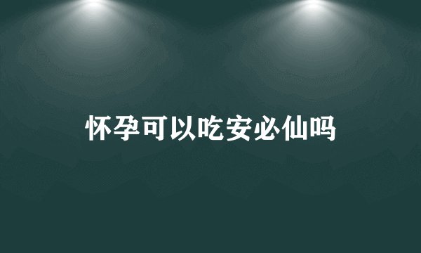 怀孕可以吃安必仙吗