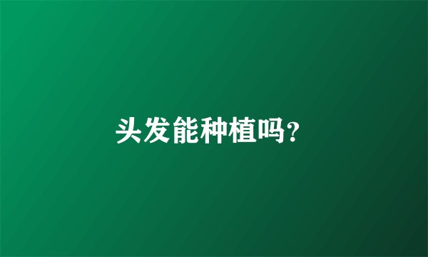 头发能种植吗？