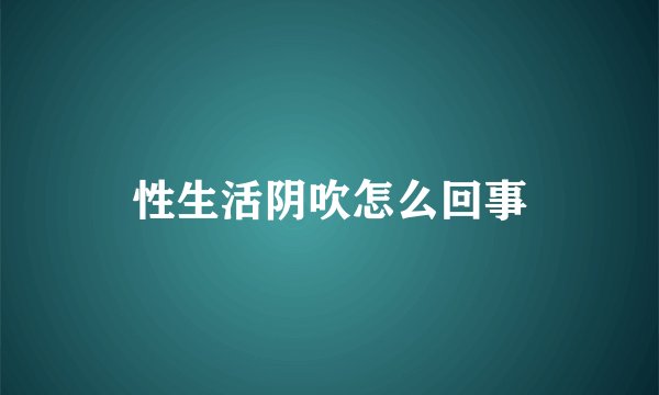 性生活阴吹怎么回事
