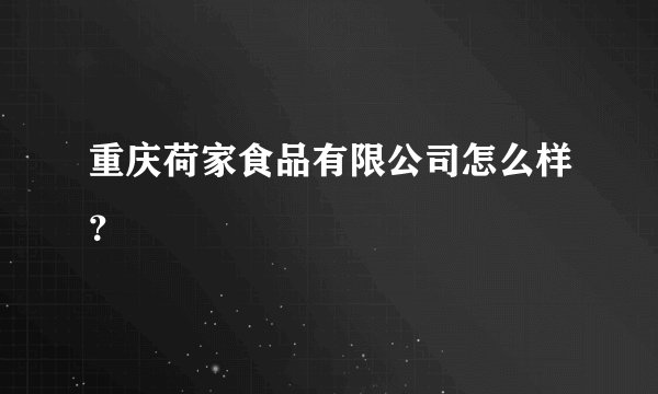 重庆荷家食品有限公司怎么样？