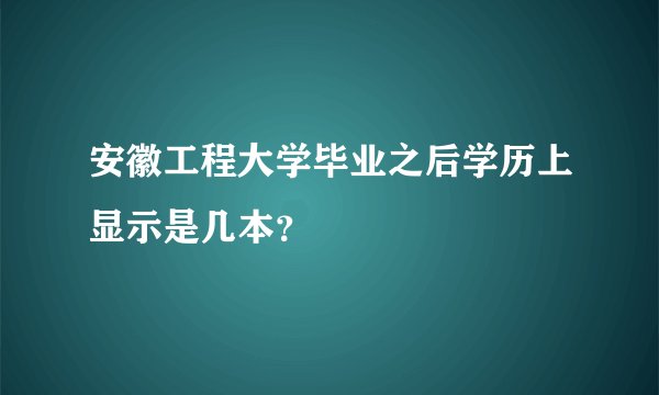 安徽工程大学毕业之后学历上显示是几本？