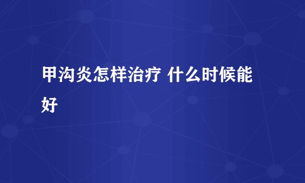 甲沟炎怎样治疗 什么时候能好