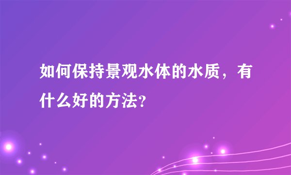 如何保持景观水体的水质,有什么好的方法?