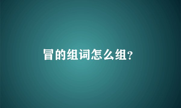 冒的组词怎么组？