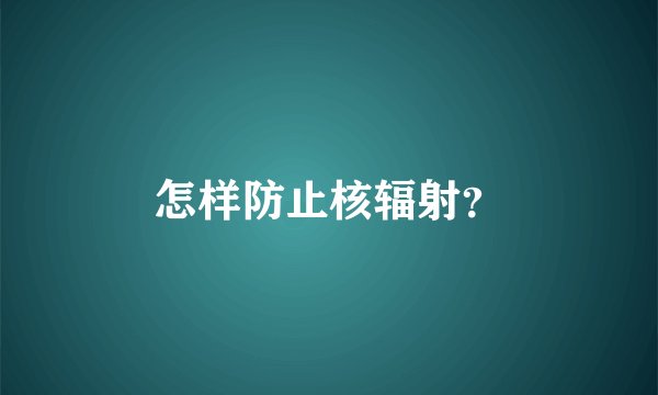 怎样防止核辐射？