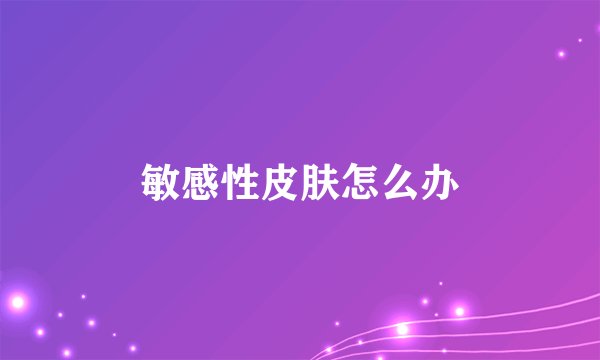 敏感性皮肤怎么办