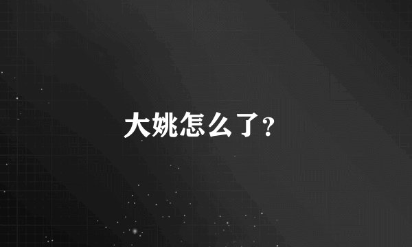 大姚怎么了？