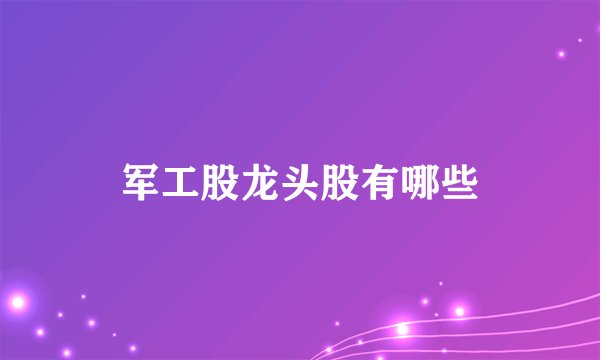 军工股龙头股有哪些